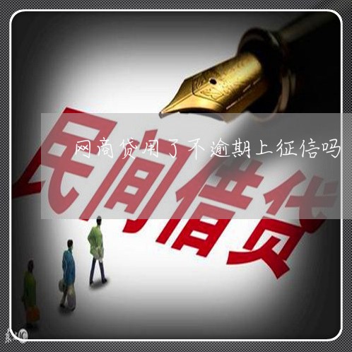 网商贷用了不逾期上征信吗/2023022808361 网商贷用了不逾期上征信吗/2023022808361