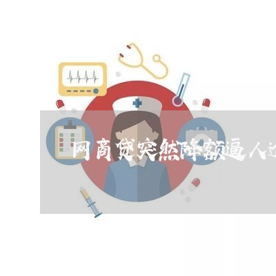 网商贷突然降额逼人逾期/2023030126049 网商贷突然降额逼人逾期/2023030126049