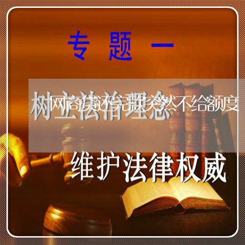 网商贷还完款突然不给额度/2023111562413