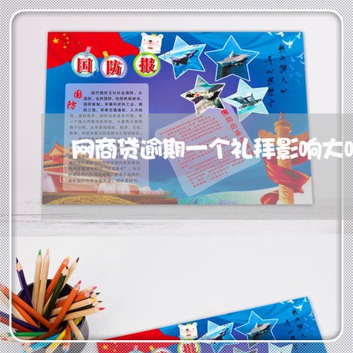 网商贷逾期一个礼拜影响大吗 网商贷逾期一个礼拜影响大吗