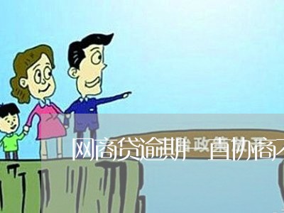 网商贷逾期一直协商不成功/2023012000694