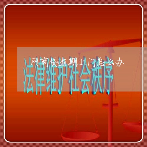 网商贷逾期上门怎么办 网商贷逾期上门怎么办