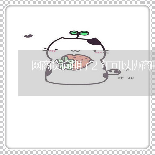 网商贷逾期了2年可以协商吗/2023022873838
