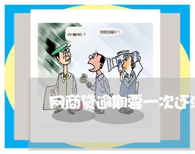 网商贷逾期要一次还清吗/2023022894937 网商贷逾期要一次还清吗/2023022894937