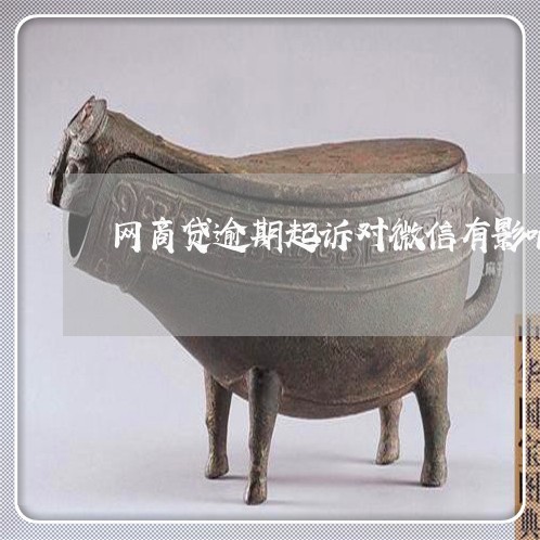 网商贷逾期起诉对微信有影响吗/2023022889493 网商贷逾期起诉对微信有影响吗/2023022889493