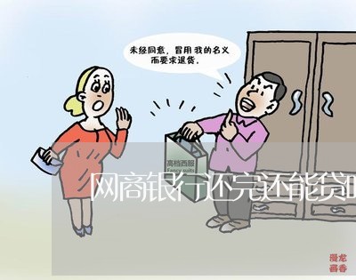 网商银行还完还能贷吗/2023120870505