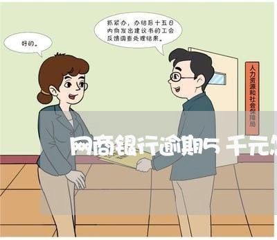 网商银行逾期5千元怎么办 网商银行逾期5千元怎么办