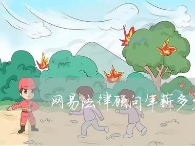 网易法律顾问年薪多少合适 网易法律顾问年薪多少合适