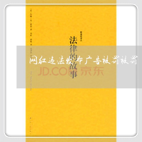 网红违法发布广告被罚被罚 网红违法发布广告被罚被罚