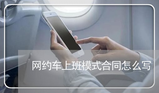 网约车上班模式合同怎么写/2023041370590 网约车上班模式合同怎么写/2023041370590
