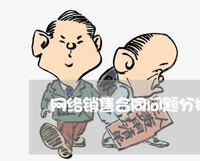 网络销售合同问题分析怎么写/2023041228815 网络销售合同问题分析怎么写/2023041228815