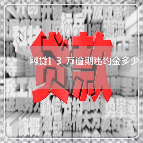 网贷13万逾期违约金多少/2023120505168