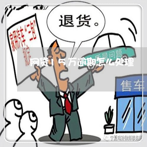 网贷15万逾期怎么处理 网贷15万逾期怎么处理