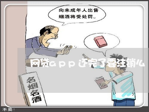 网贷app还完了要注销么/2023120753613