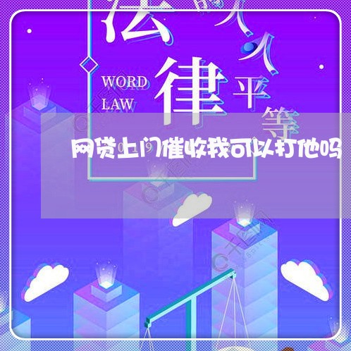 网贷上门催收我可以打他吗/2023112694927