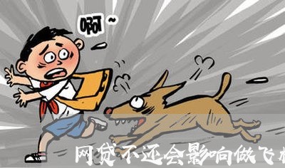 网贷不还会影响做飞机吗 网贷不还会影响做飞机吗