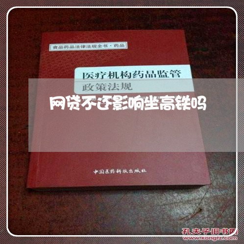网贷不还影响坐高铁吗 网贷不还影响坐高铁吗