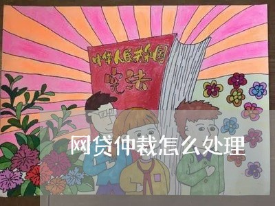 网贷仲裁怎么处理 网贷仲裁怎么处理