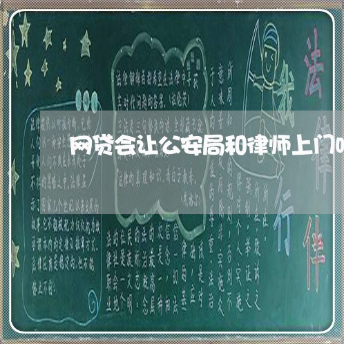 网贷会让公安局和律师上门吗 网贷会让公安局和律师上门吗