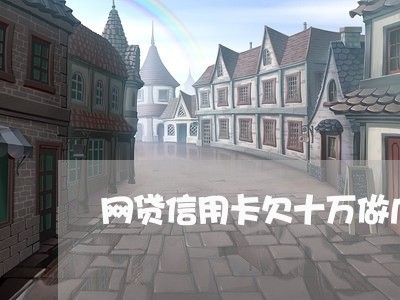 网贷信用卡欠十万做几年牢 网贷信用卡欠十万做几年牢