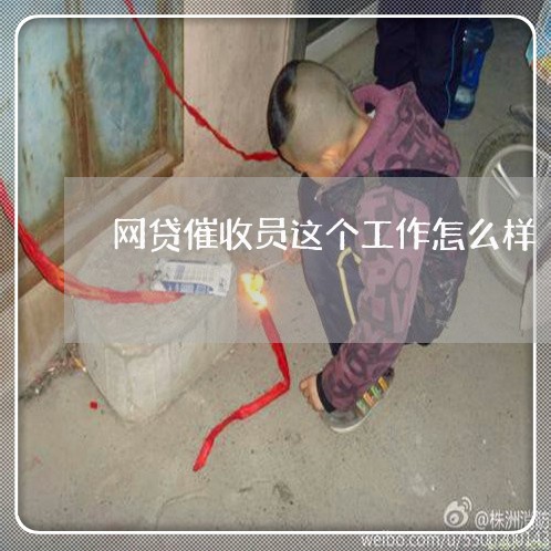 网贷催收员这个工作怎么样/2023112651502