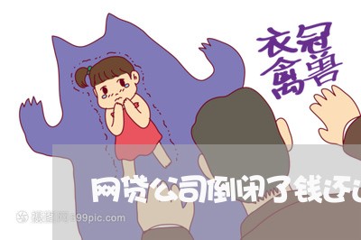 网贷公司倒闭了钱还还不/2023120763704