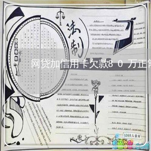 网贷加信用卡欠款80万正常吗/2023022894260