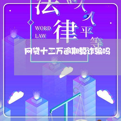 网贷十二万逾期算诈骗吗/2023120448150