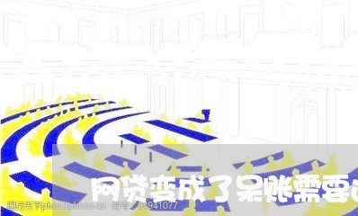 网贷变成了呆账需要还吗/2023120838462