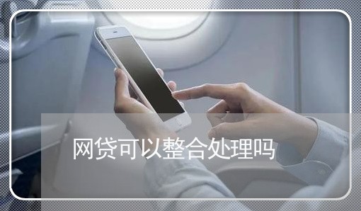 网贷可以整合处理吗/2023022837471 网贷可以整合处理吗/2023022837471