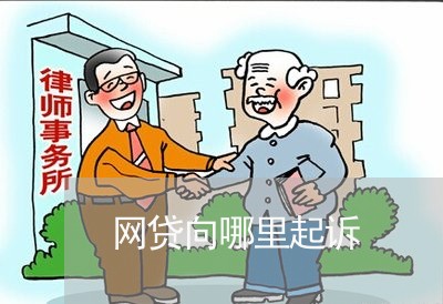 网贷向哪里起诉 网贷向哪里起诉