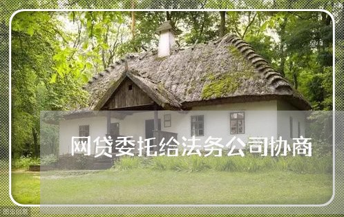 网贷委托给法务公司协商/2023030270493