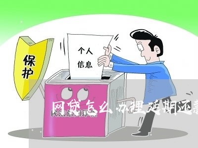 网贷怎么办理延期还款手续/2023022529281 网贷怎么办理延期还款手续/2023022529281