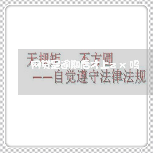 网贷是逾期后才上zx吗/2023120473936