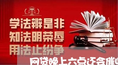 网贷晚上六点还会催收吗/2023112771603