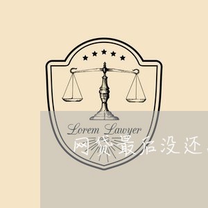 网贷最后没还怎么办/2023120786930