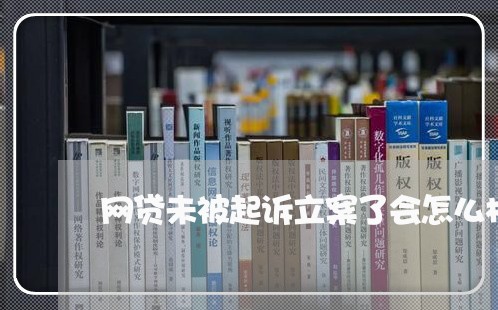 网贷未被起诉立案了会怎么样 网贷未被起诉立案了会怎么样