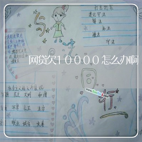 网贷欠10000怎么办啊 网贷欠10000怎么办啊