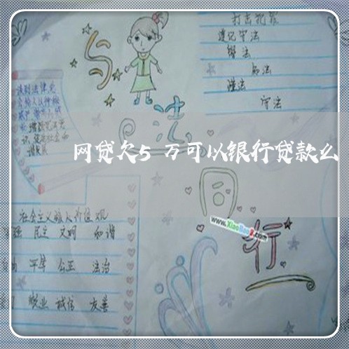 网贷欠5万可以银行贷款么 网贷欠5万可以银行贷款么