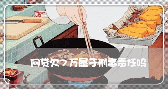 网贷欠7万属于刑事责任吗 网贷欠7万属于刑事责任吗
