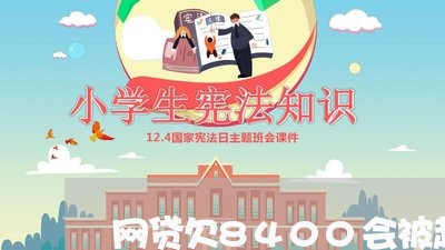 网贷欠8400会被起诉吗 网贷欠8400会被起诉吗