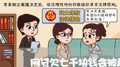 网贷欠七千块钱会被起诉吗 网贷欠七千块钱会被起诉吗