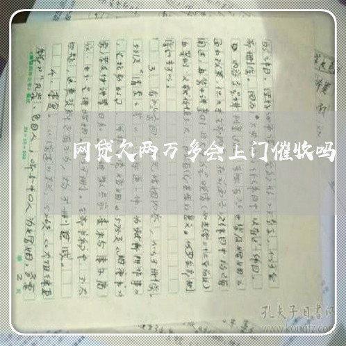 网贷欠两万多会上门催收吗 网贷欠两万多会上门催收吗