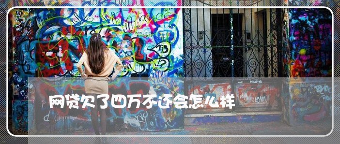 网贷欠了四万不还会怎么样 网贷欠了四万不还会怎么样