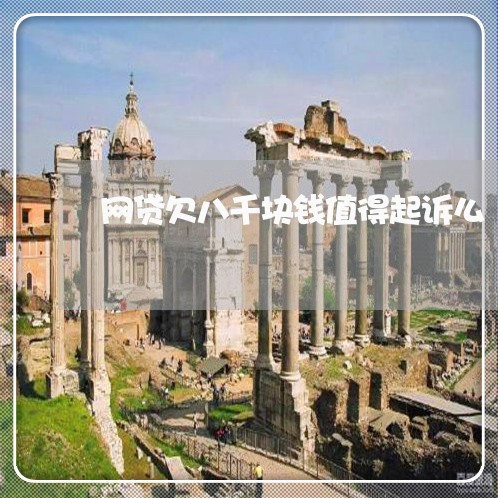 网贷欠八千块钱值得起诉么 网贷欠八千块钱值得起诉么