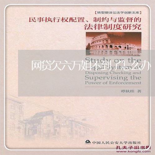 网贷欠六万姐不到了怎么办 网贷欠六万姐不到了怎么办