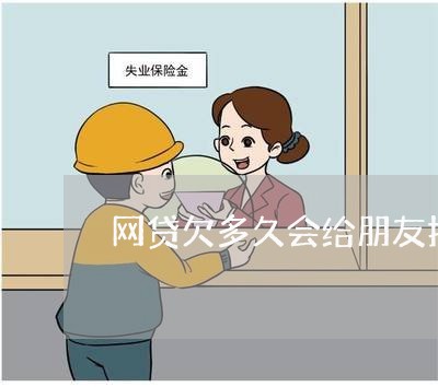 网贷欠多久会给朋友打电话 网贷欠多久会给朋友打电话