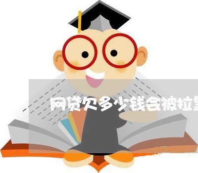 网贷欠多少钱会被拉黑征信 网贷欠多少钱会被拉黑征信