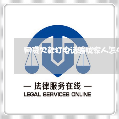 网贷欠款打电话骚扰家人怎么处理/2023022736058
