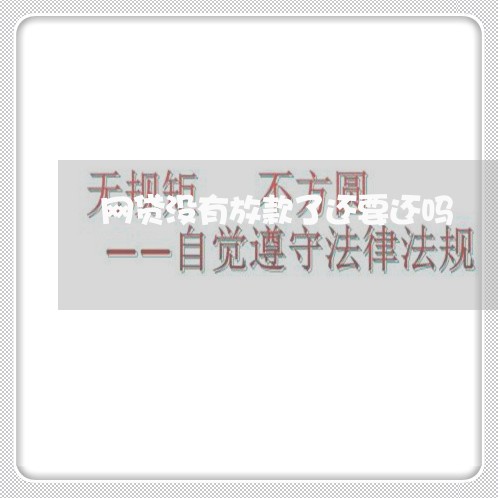 网贷没有放款了还要还吗/2023120794948